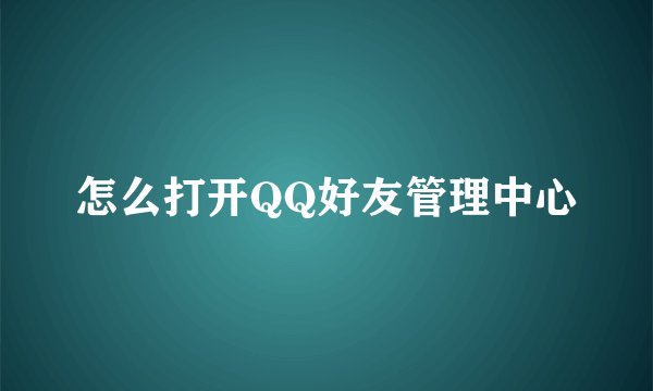 怎么打开QQ好友管理中心