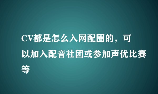 CV都是怎么入网配圈的，可以加入配音社团或参加声优比赛等