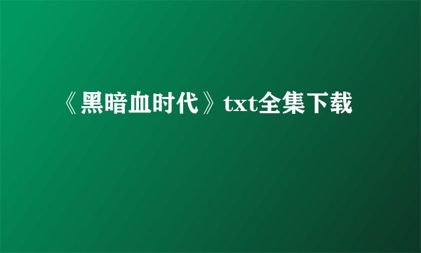 《黑暗血时代》txt全集下载