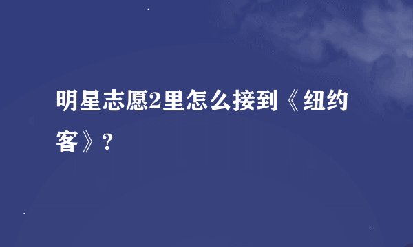 明星志愿2里怎么接到《纽约客》?