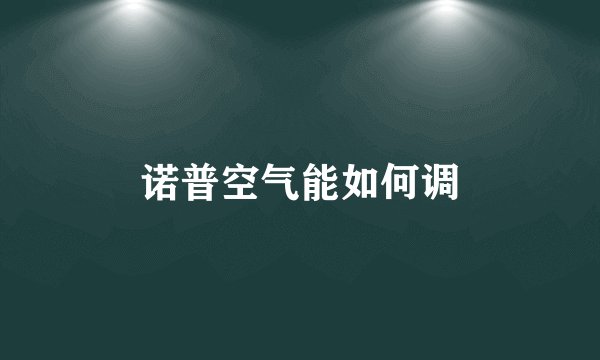 诺普空气能如何调