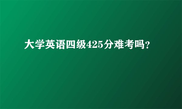 大学英语四级425分难考吗?