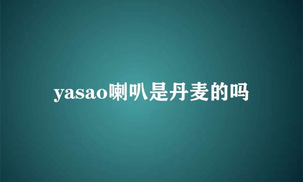 yasao喇叭是丹麦的吗