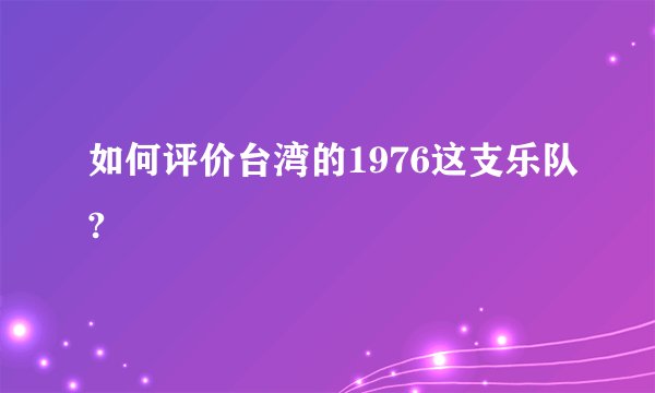 如何评价台湾的1976这支乐队?