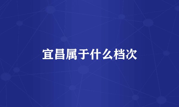 宜昌属于什么档次