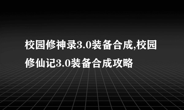 校园修神录3.0装备合成,校园修仙记3.0装备合成攻略