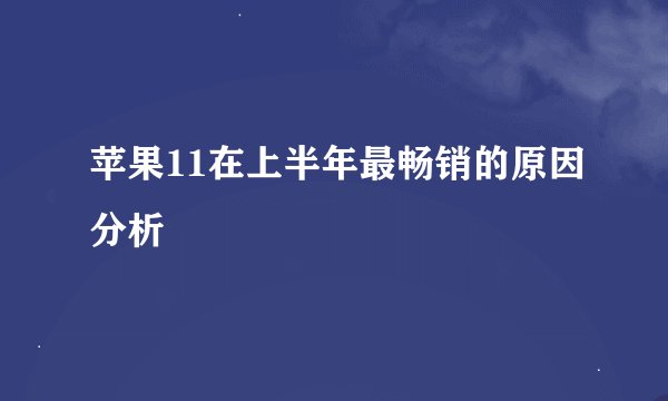 苹果11在上半年最畅销的原因分析