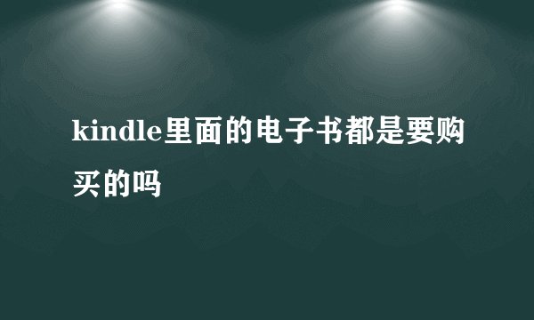 kindle里面的电子书都是要购买的吗