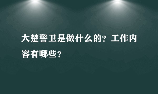 大楚警卫是做什么的？工作内容有哪些？