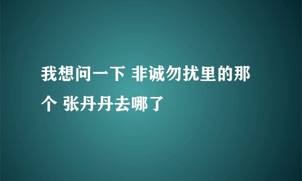 我想问一下 非诚勿扰里的那个 张丹丹去哪了