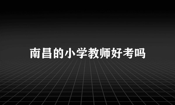 南昌的小学教师好考吗