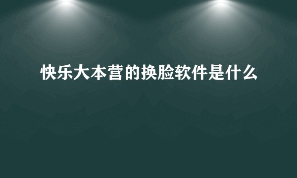快乐大本营的换脸软件是什么