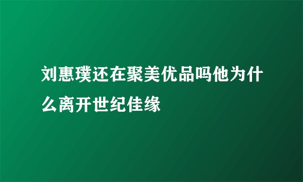 刘惠璞还在聚美优品吗他为什么离开世纪佳缘
