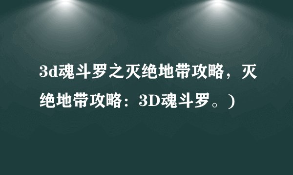 3d魂斗罗之灭绝地带攻略，灭绝地带攻略：3D魂斗罗。)