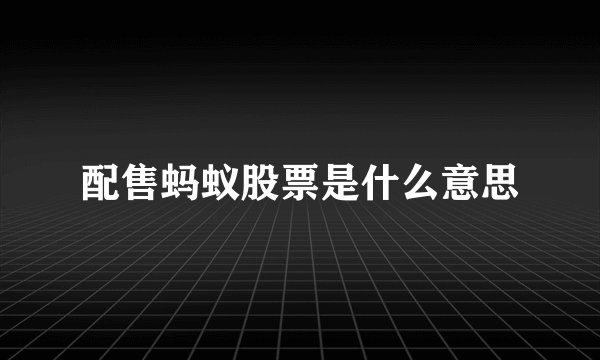 配售蚂蚁股票是什么意思