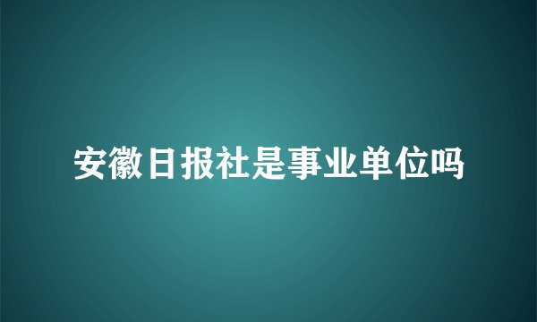 安徽日报社是事业单位吗