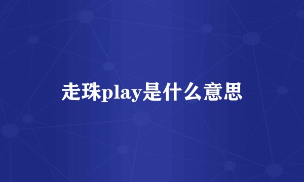 走珠play是什么意思