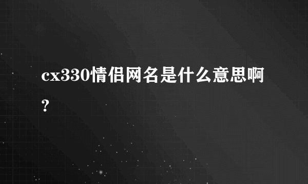 cx330情侣网名是什么意思啊?