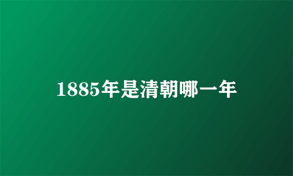 1885年是清朝哪一年
