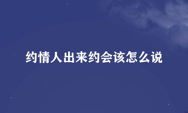 约情人出来约会该怎么说