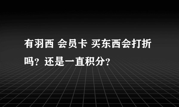 有羽西 会员卡 买东西会打折吗?还是一直积分?