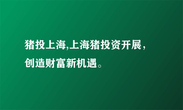 猪投上海,上海猪投资开展，创造财富新机遇。