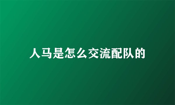 人马是怎么交流配队的