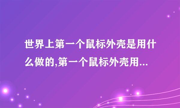 世界上第一个鼠标外壳是用什么做的,第一个鼠标外壳用什么材料制成？