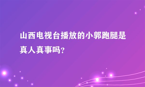 山西电视台播放的小郭跑腿是真人真事吗？