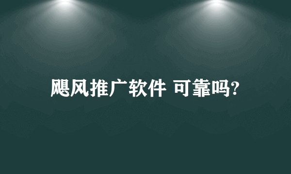 飓风推广软件 可靠吗?