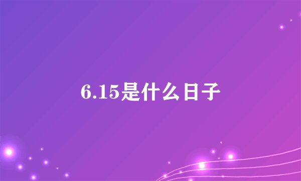 6.15是什么日子