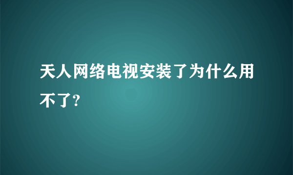 天人网络电视安装了为什么用不了?