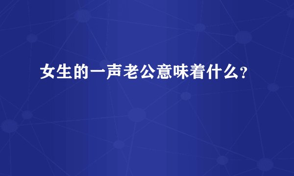 女生的一声老公意味着什么？