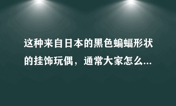 这种来自日本的黑色蝙蝠形状的挂饰玩偶，通常大家怎么称呼它？