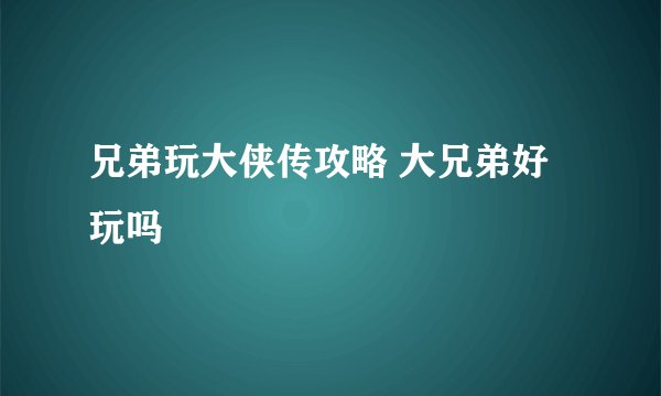 兄弟玩大侠传攻略 大兄弟好玩吗