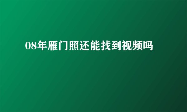 08年雁门照还能找到视频吗