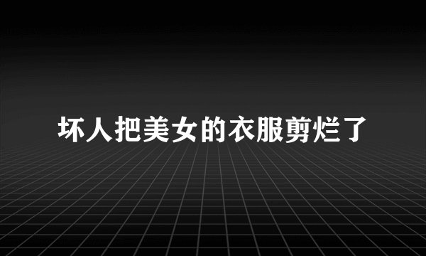 坏人把美女的衣服剪烂了