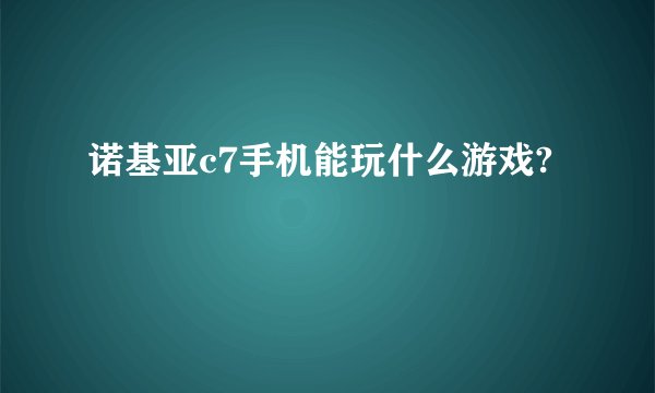 诺基亚c7手机能玩什么游戏?