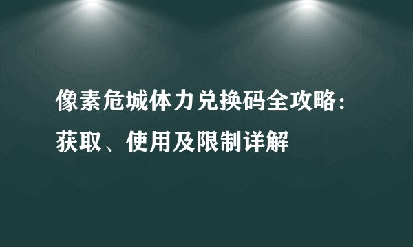 像素危城体力兑换码全攻略：获取、使用及限制详解