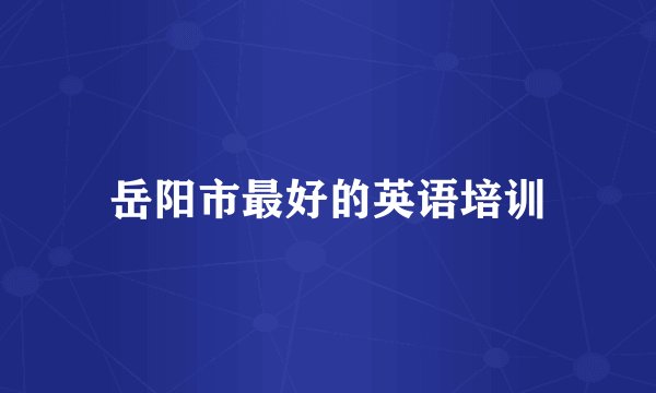 岳阳市最好的英语培训