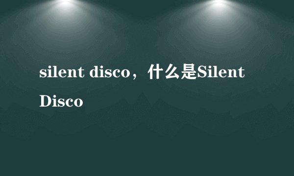 silent disco，什么是Silent Disco