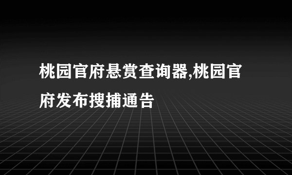 桃园官府悬赏查询器,桃园官府发布搜捕通告