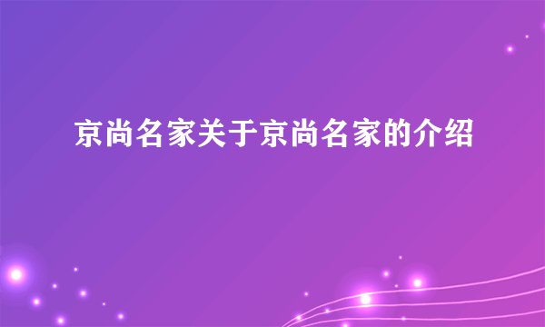 京尚名家关于京尚名家的介绍
