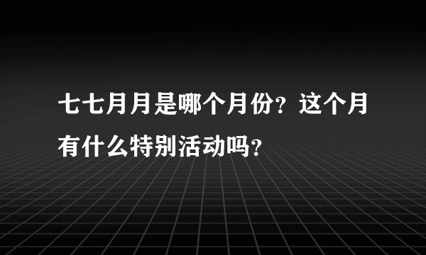七七月月是哪个月份？这个月有什么特别活动吗？