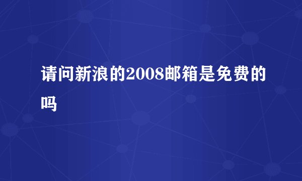 请问新浪的2008邮箱是免费的吗