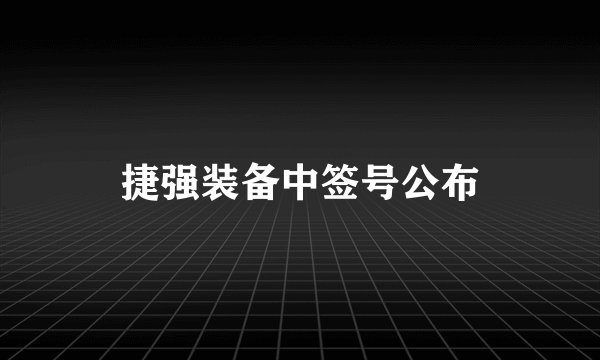 捷强装备中签号公布