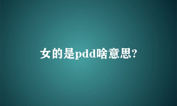 女的是pdd啥意思?