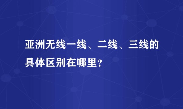 亚洲无线一线、二线、三线的具体区别在哪里？