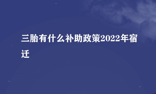 三胎有什么补助政策2022年宿迁