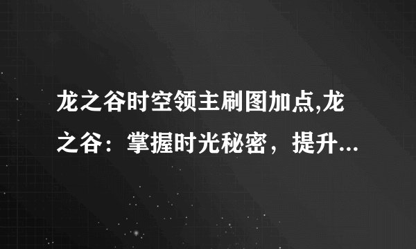 龙之谷时空领主刷图加点,龙之谷：掌握时光秘密，提升刷图效率